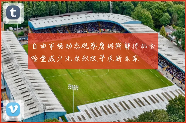 自由市场动态观察詹姆斯静待机会哈登威少比尔积极寻求新东家