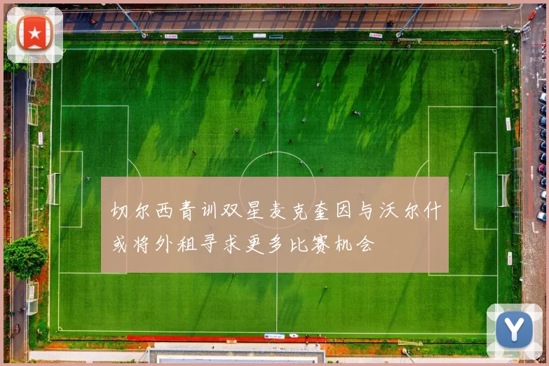 切尔西青训双星麦克奎因与沃尔什或将外租寻求更多比赛机会