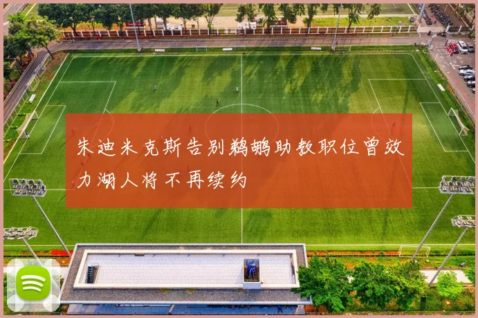 朱迪米克斯告别鹈鹕助教职位曾效力湖人将不再续约