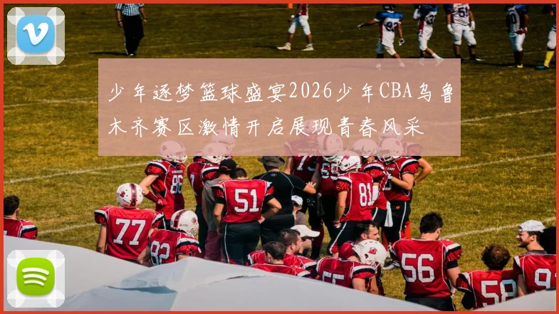 少年逐梦篮球盛宴2026少年CBA乌鲁木齐赛区激情开启展现青春风采