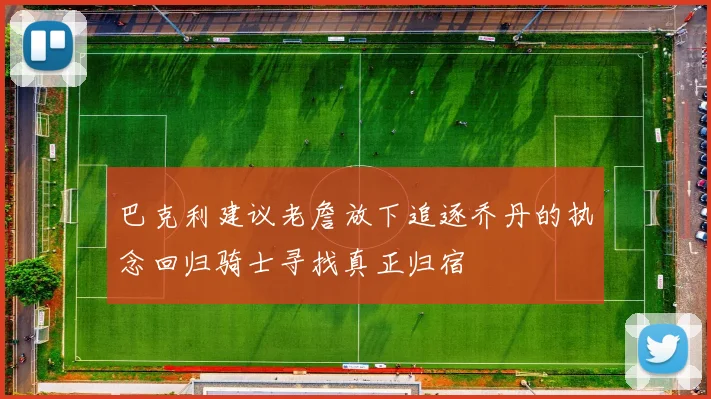 巴克利建议老詹放下追逐乔丹的执念回归骑士寻找真正归宿