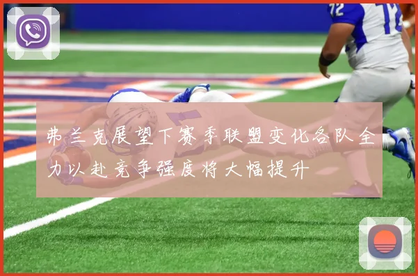 弗兰克展望下赛季联盟变化各队全力以赴竞争强度将大幅提升